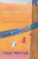 Astonishing Splashes of Colour by Clare Morrall